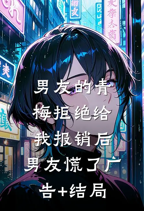 男友的青梅拒绝给我报销后，男友慌了广告+结局