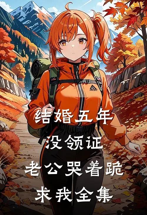 结婚五年没领证，老公哭着跪求我全集