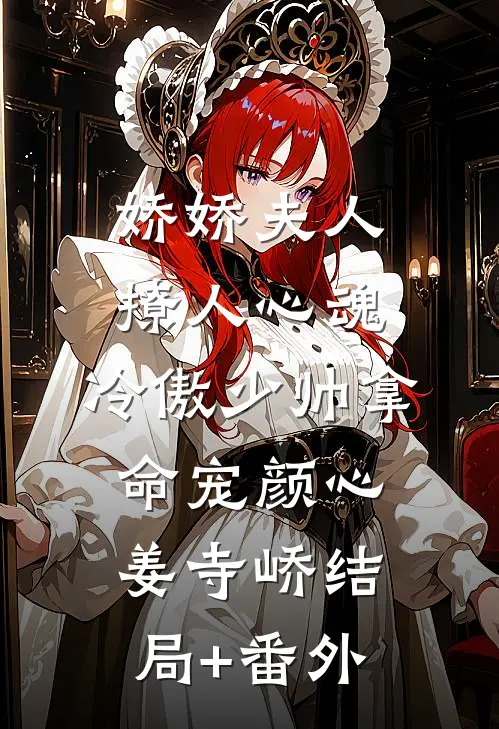 娇娇夫人撩人心魂，冷傲少帅拿命宠颜心姜寺峤结局+番外