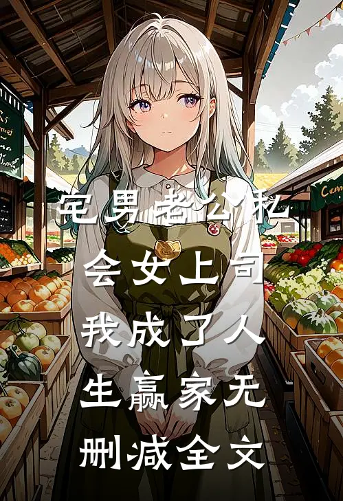 宅男老公私会女上司，我成了人生赢家无删减全文