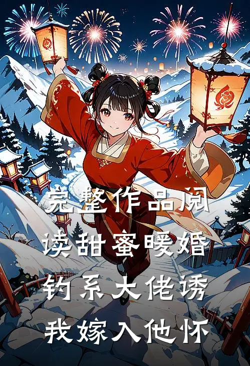 完整作品阅读甜蜜暖婚：钓系大佬诱我嫁入他怀