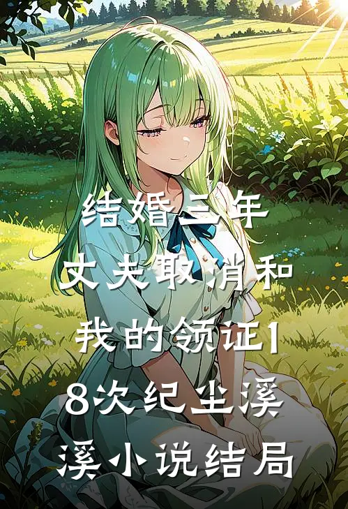 结婚三年，丈夫取消和我的领证18次纪尘溪溪小说结局
