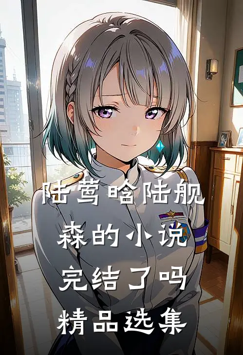 陆莺晗陆舰森的小说完结了吗精品选集