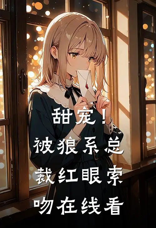 甜宠！被狼系总裁红眼索吻在线看
