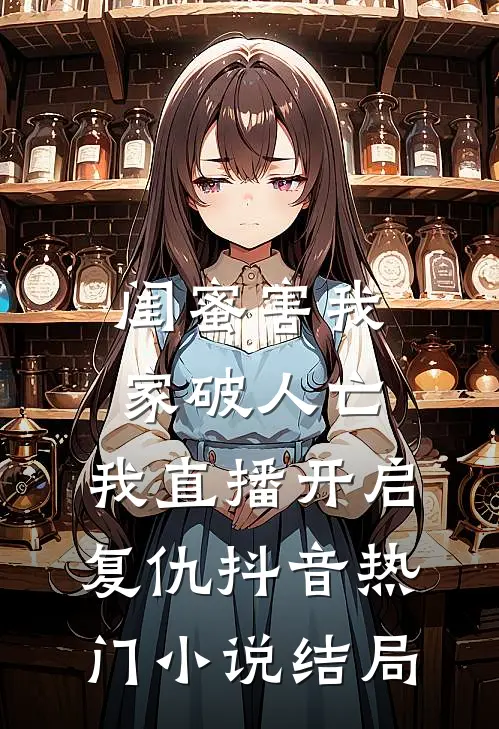 闺蜜害我家破人亡，我直播开启复仇抖音热门小说结局