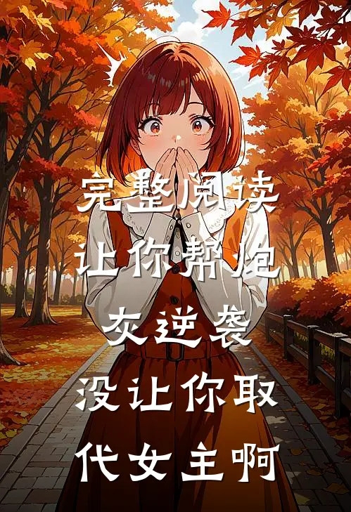 完整阅读让你帮炮灰逆袭，没让你取代女主啊