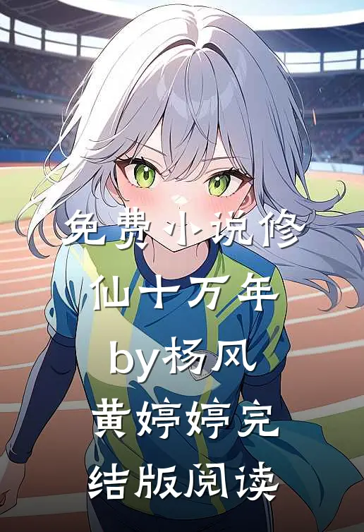 免费小说修仙十万年by杨风黄婷婷完结版阅读