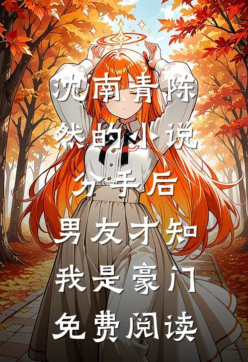 沈南青陈然的小说分手后，男友才知我是豪门免费阅读