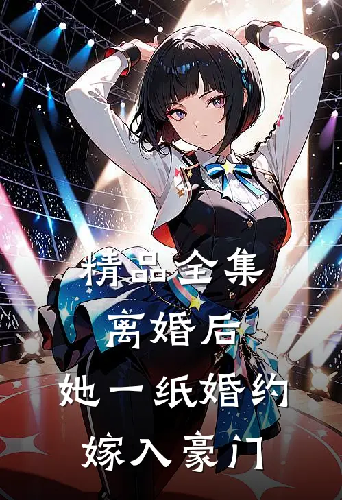 精品全集离婚后，她一纸婚约嫁入豪门
