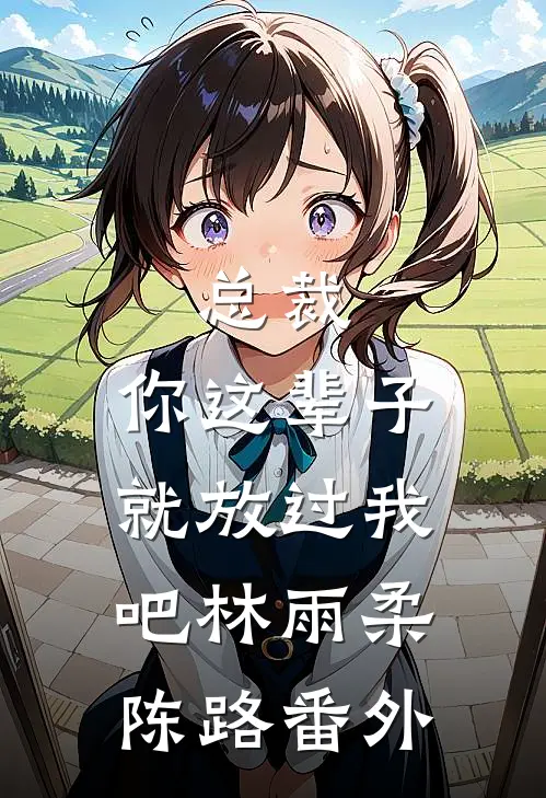 总裁，你这辈子就放过我吧林雨柔陈路 番外