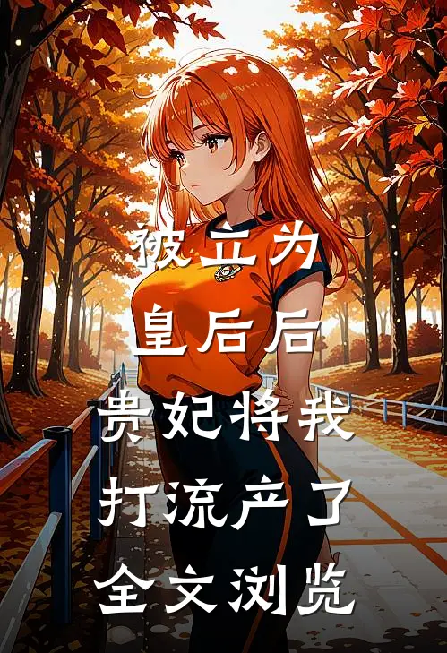 被立为皇后后，贵妃将我打流产了全文浏览