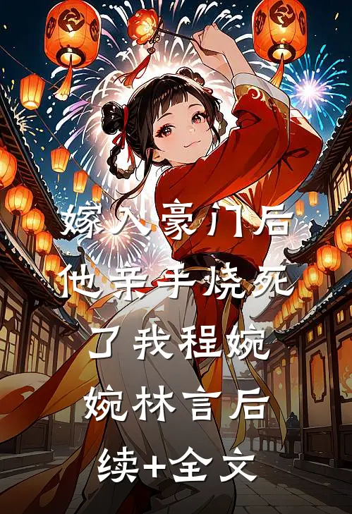 嫁入豪门后他亲手烧死了我程婉婉林言后续+全文