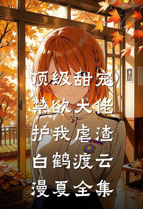 顶级甜宠：禁欲大佬护我虐渣白鹤渡云漫夏 全集