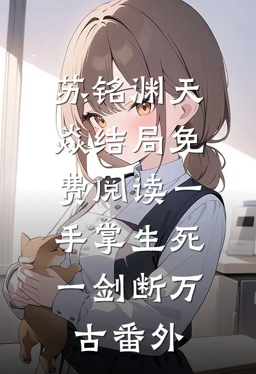 苏铭渊天焱结局免费阅读一手掌生死，一剑断万古番外