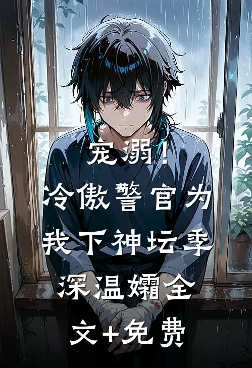 宠溺！冷傲警官为我下神坛季深温孀全文+免费