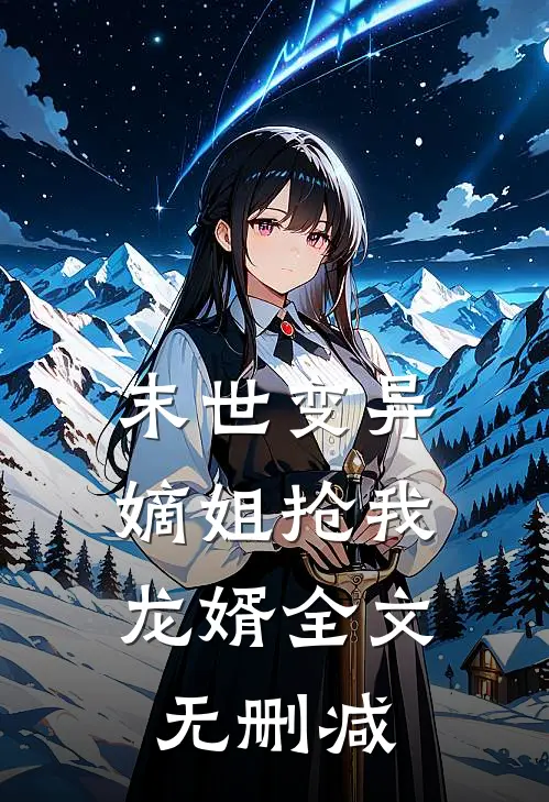 末世变异，嫡姐抢我龙婿全文无删减