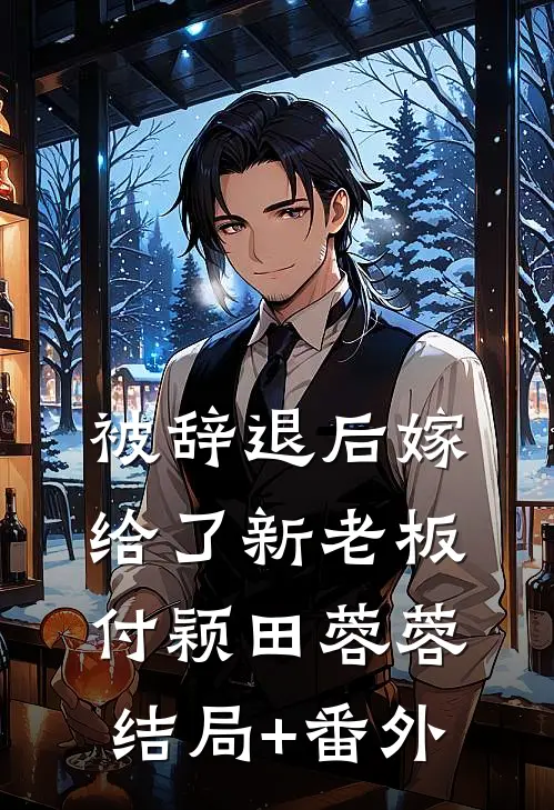 被辞退后嫁给了新老板付颖田蓉蓉结局+番外