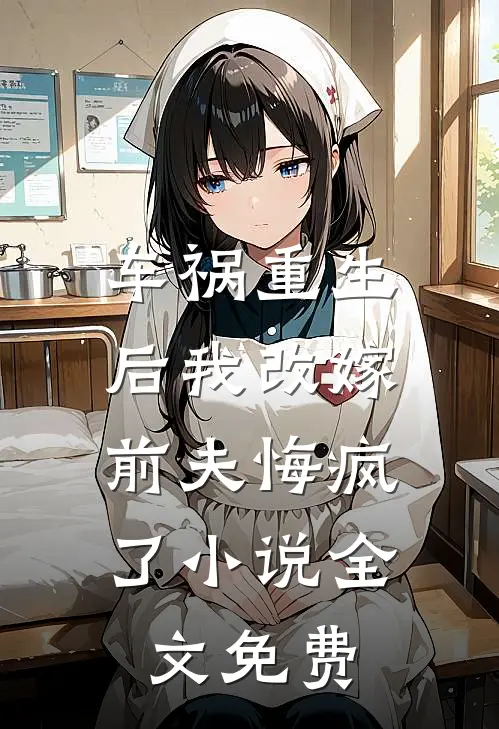车祸重生后我改嫁,前夫悔疯了全文免费