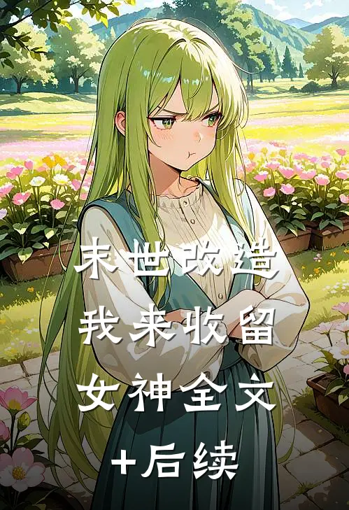 末世改造，我来收留女神全文+后续