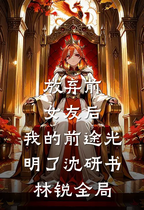 放弃前女友后，我的前途光明了沈研书林锐全局