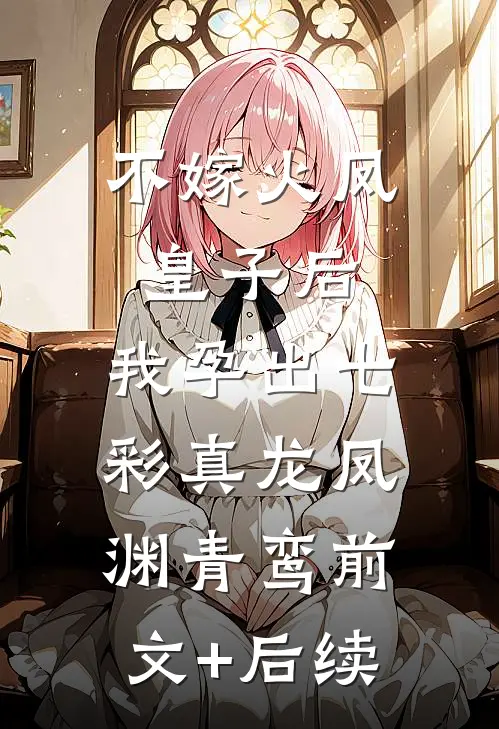 不嫁火凤皇子后，我孕出七彩真龙凤渊青鸾前文+后续