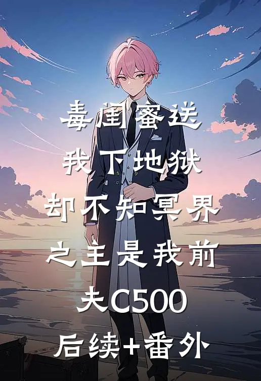 毒闺蜜送我下地狱，却不知冥界之主是我前夫C500后续+番外