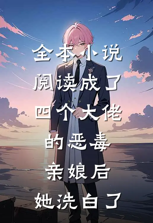 全本小说阅读成了四个大佬的恶毒亲娘后，她洗白了