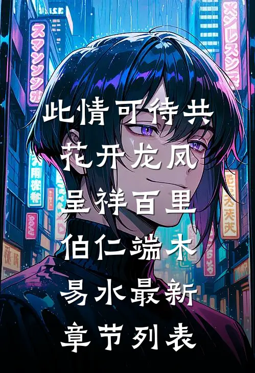 此情可待共花开-龙凤呈祥百里伯仁端木易水最新章节列表