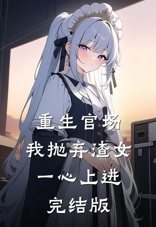重生官场：我抛弃渣女，一心上进完结版