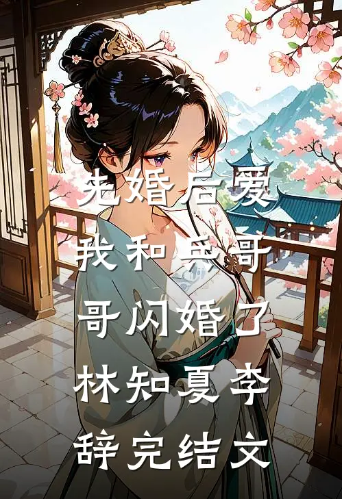 先婚后爱：我和兵哥哥闪婚了林知夏李辞完结文