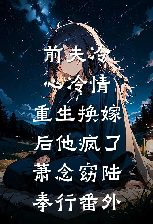 前夫冷心冷情，重生换嫁后他疯了萧念窈陆奉行番外