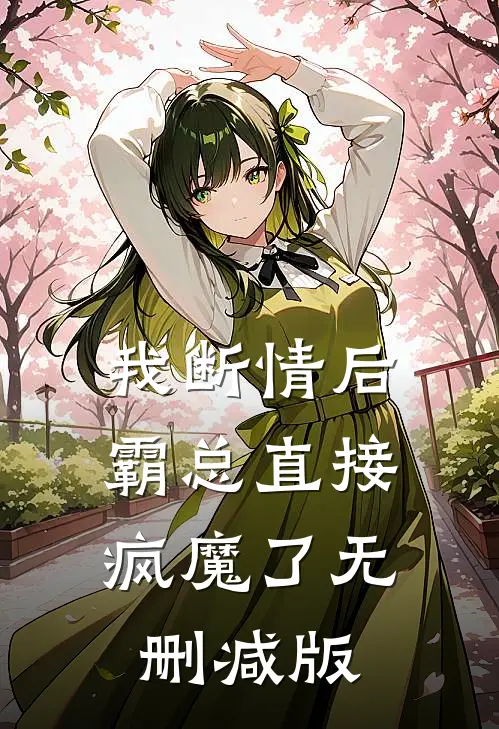 我断情后，霸总直接疯魔了无删减版