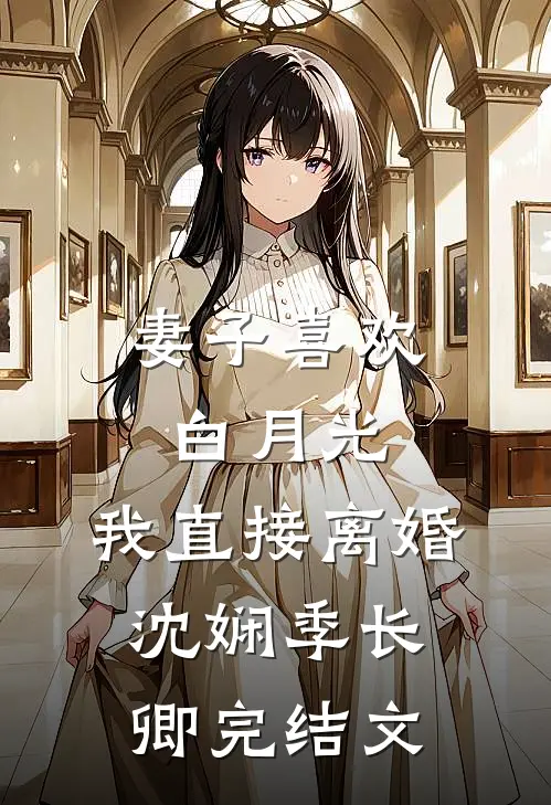 妻子喜欢白月光，我直接离婚沈娴季长卿完结文