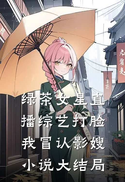 绿茶女星直播综艺打脸我冒认影嫂小说大结局