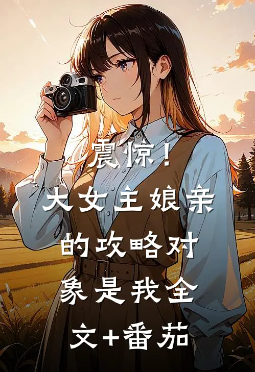 震惊！大女主娘亲的攻略对象是我全文+番茄