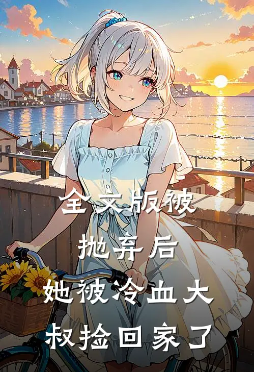 全文版被抛弃后,她被冷血大叔捡回家了免费阅读