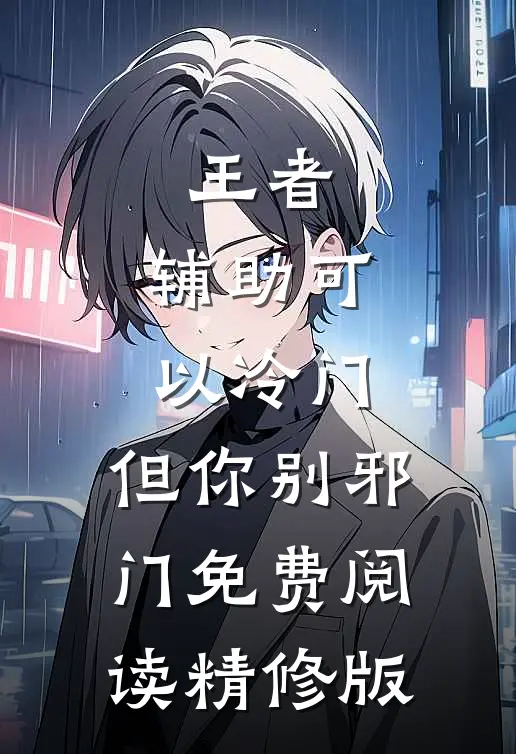 王者:辅助可以冷门,但你别邪门免费阅读精修版