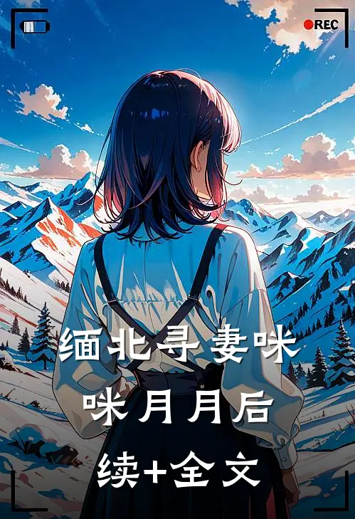 缅北寻妻咪咪月月后续+全文