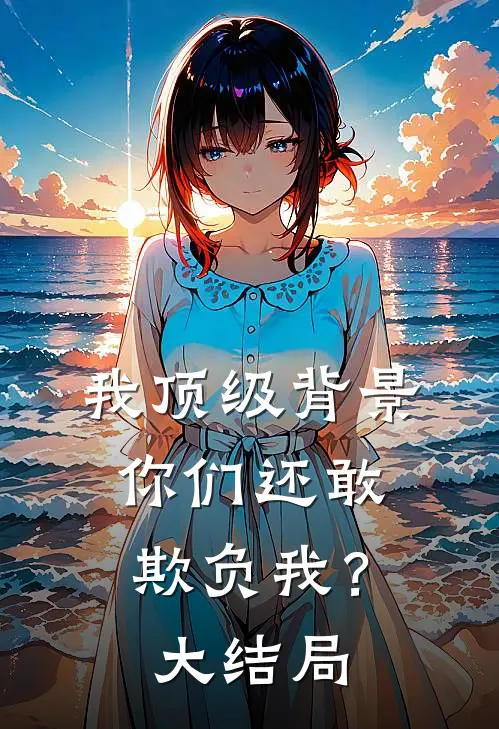 我顶级背景，你们还敢欺负我？大结局
