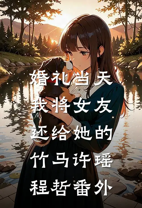 婚礼当天，我将女友还给她的竹马许瑶程哲 番外