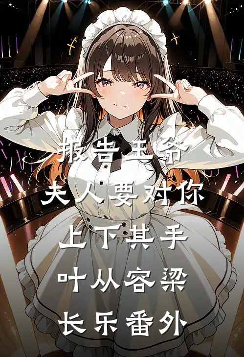 报告王爷，夫人要对你上下其手叶从容梁长乐番外