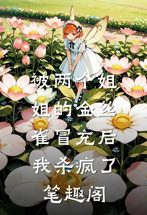 被两个姐姐的金丝雀冒充后，我杀疯了笔趣阁