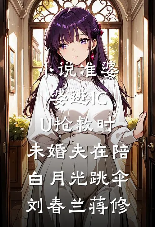 小说准婆婆进ICU抢救时，未婚夫在陪白月光跳伞(刘春兰蒋修)