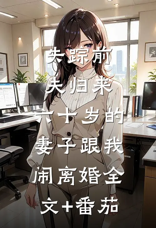 失踪前夫归来，六十岁的妻子跟我闹离婚全文+番茄