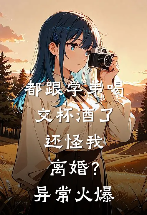 都跟学弟喝交杯酒了，还怪我离婚？异常火爆