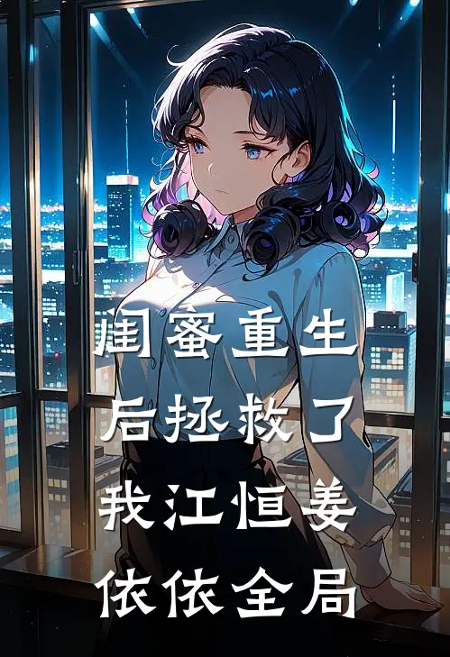闺蜜重生后拯救了我江恒姜依依全局