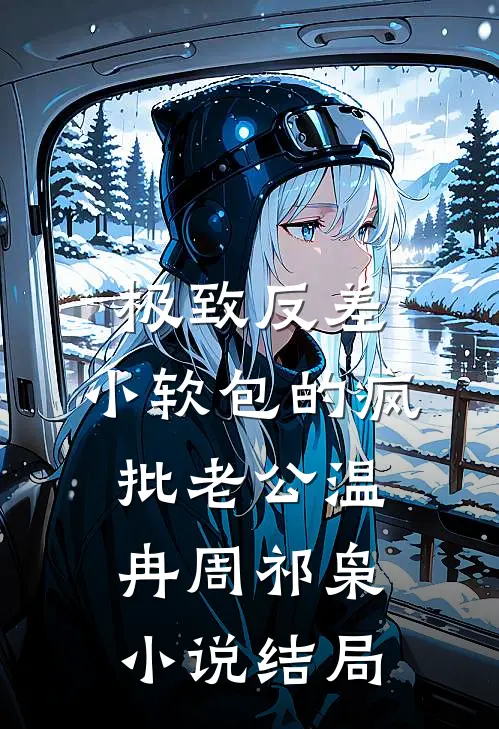 极致反差：小软包的疯批老公温冉周祁枭小说结局