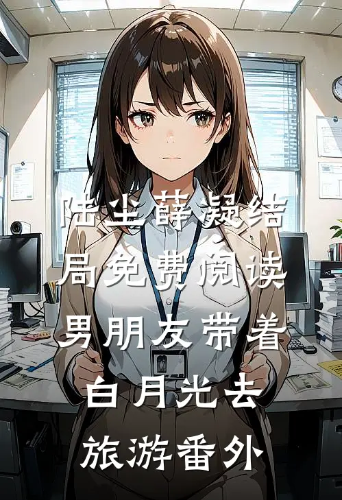 陆尘薛凝结局免费阅读男朋友带着白月光去旅游番外