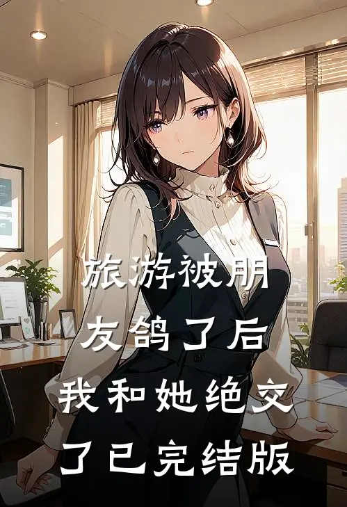 旅游被朋友鸽了后，我和她绝交了已完结版