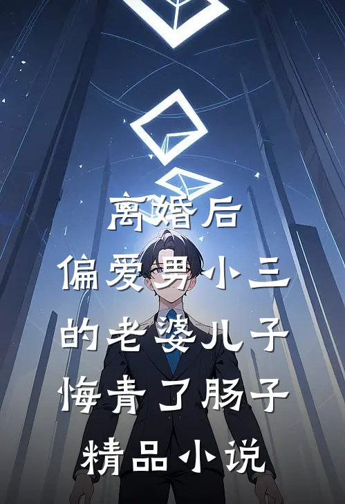 离婚后，偏爱男小三的老婆儿子悔青了肠子精品小说